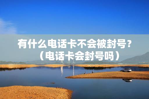 有什么电话卡不会被封号？（电话卡会封号吗）