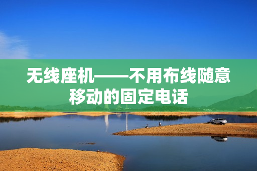 无线座机——不用布线随意移动的固定电话