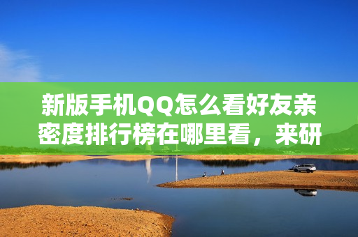 新版手机QQ怎么看好友亲密度排行榜在哪里看，来研究下吧