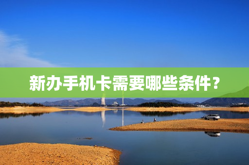 新办手机卡需要哪些条件？