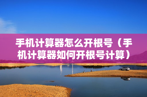 手机计算器怎么开根号（手机计算器如何开根号计算）
