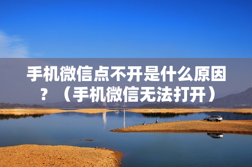 手机微信点不开是什么原因？（手机微信无法打开）