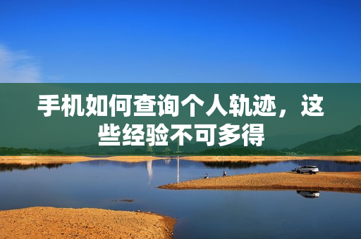 手机如何查询个人轨迹，这些经验不可多得