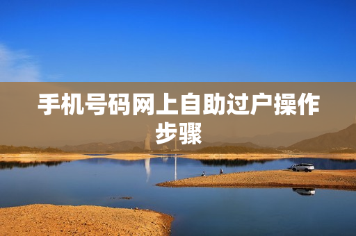 手机号码网上自助过户操作步骤