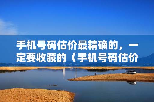 手机号码估价最精确的，一定要收藏的（手机号码估价哪个网站比较准）