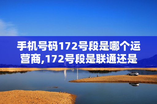 手机号码172号段是哪个运营商,172号段是联通还是移动