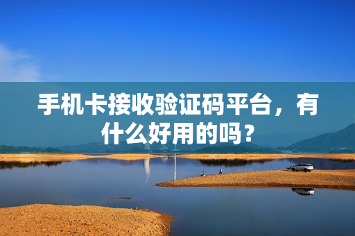 手机卡接收验证码平台，有什么好用的吗？