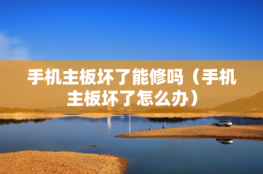 手机主板坏了能修吗（手机主板坏了怎么办）
