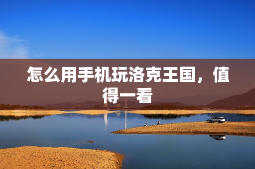 怎么用手机玩洛克王国，值得一看