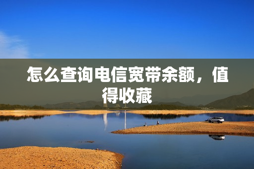怎么查询电信宽带余额，值得收藏