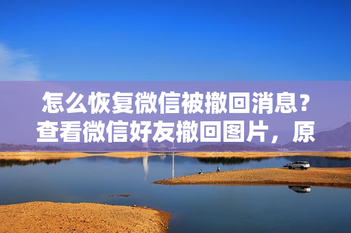 怎么恢复微信被撤回消息？查看微信好友撤回图片，原来是这样的
