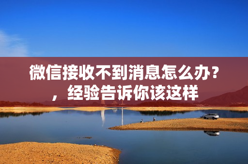 微信接收不到消息怎么办？，经验告诉你该这样