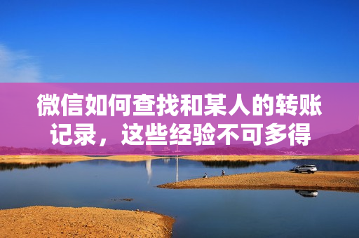 微信如何查找和某人的转账记录，这些经验不可多得