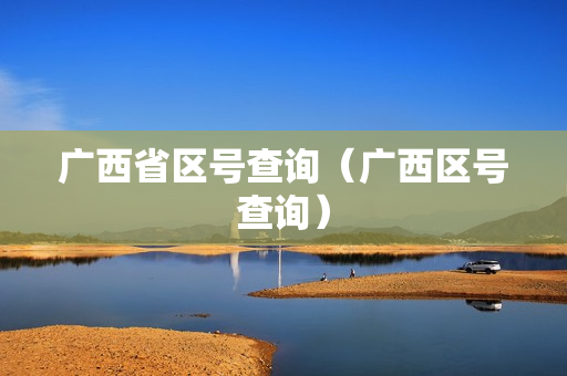 广西省区号查询（广西区号查询）