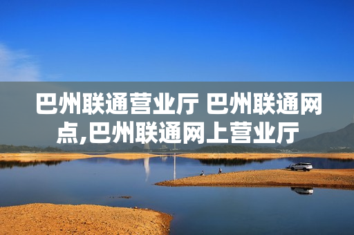 巴州联通营业厅 巴州联通网点,巴州联通网上营业厅