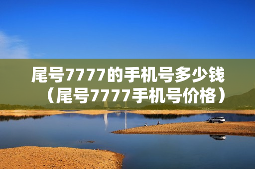 尾号7777的手机号多少钱（尾号7777手机号价格）