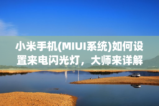 小米手机(MIUI系统)如何设置来电闪光灯，大师来详解