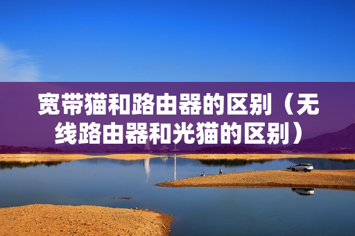 宽带猫和路由器的区别（无线路由器和光猫的区别）