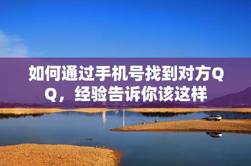 如何通过手机号找到对方QQ，经验告诉你该这样
