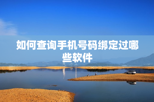 如何查询手机号码绑定过哪些软件