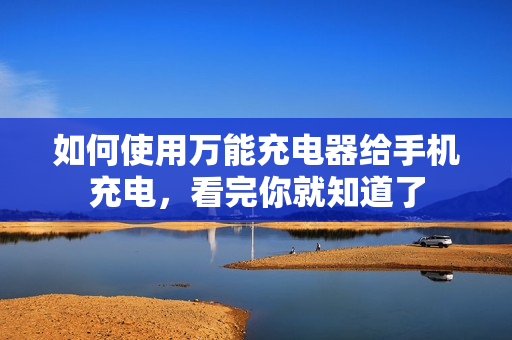 如何使用万能充电器给手机充电，看完你就知道了