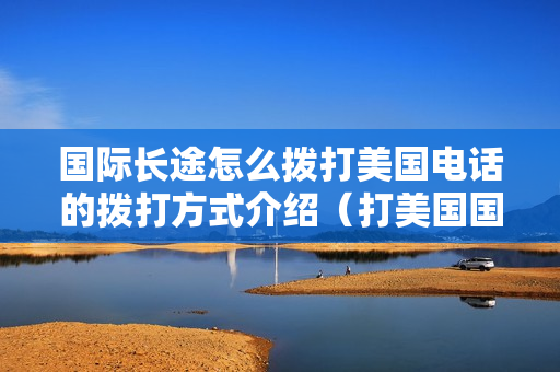 国际长途怎么拨打美国电话的拨打方式介绍（打美国国际长途电话前面加什么号码）