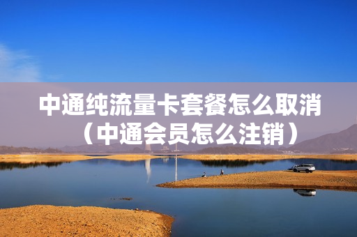 中通纯流量卡套餐怎么取消（中通会员怎么注销）