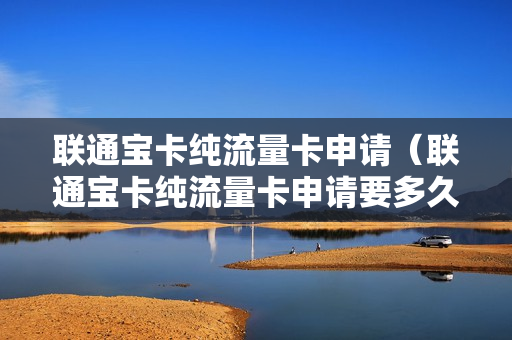 联通宝卡纯流量卡申请（联通宝卡纯流量卡申请要多久）