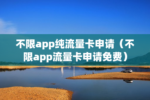 不限app纯流量卡申请（不限app流量卡申请免费）