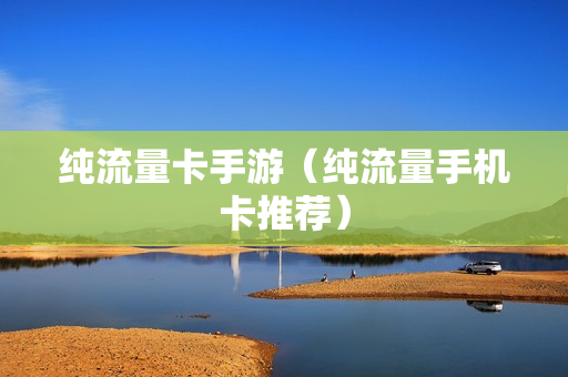 纯流量卡手游（纯流量手机卡推荐）