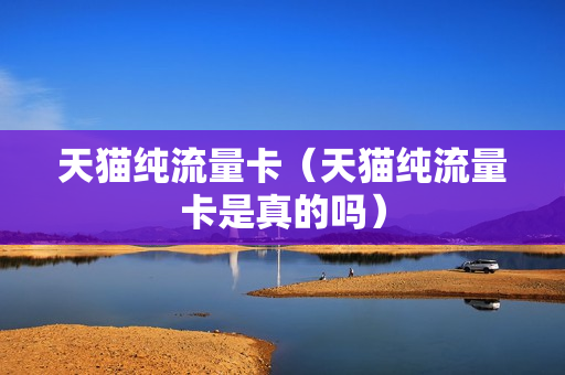 天猫纯流量卡（天猫纯流量卡是真的吗）