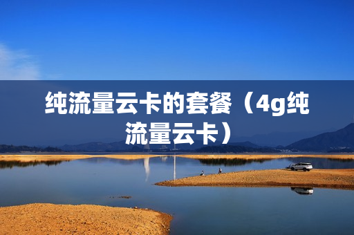 纯流量云卡的套餐（4g纯流量云卡）
