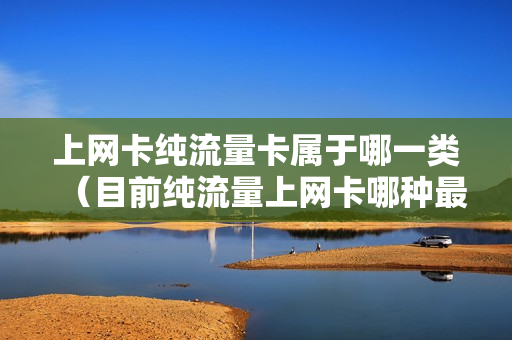 上网卡纯流量卡属于哪一类（目前纯流量上网卡哪种最划算）