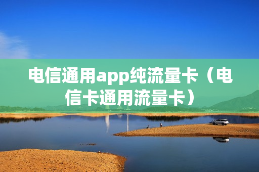 电信通用app纯流量卡（电信卡通用流量卡）
