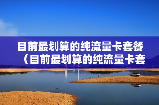 目前最划算的纯流量卡套餐（目前最划算的纯流量卡套餐是）