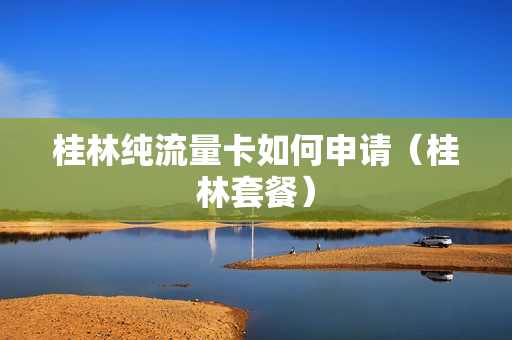 桂林纯流量卡如何申请（桂林套餐）