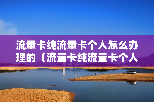 流量卡纯流量卡个人怎么办理的（流量卡纯流量卡个人怎么办理的呢）