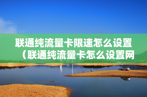 联通纯流量卡限速怎么设置（联通纯流量卡怎么设置网速快）