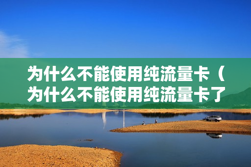 为什么不能使用纯流量卡（为什么不能使用纯流量卡了）