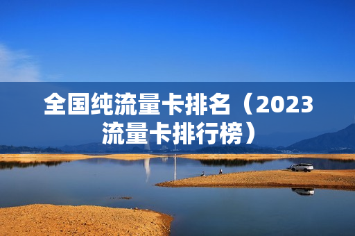 全国纯流量卡排名（2023流量卡排行榜）
