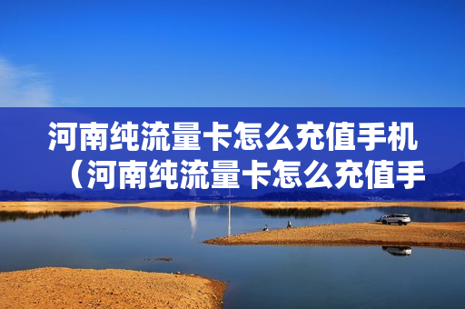 河南纯流量卡怎么充值手机（河南纯流量卡怎么充值手机话费）