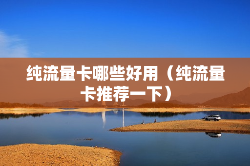 纯流量卡哪些好用（纯流量卡推荐一下）