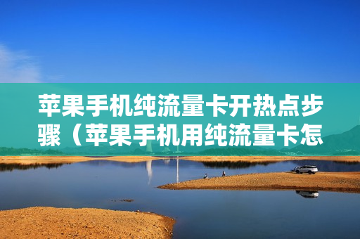 苹果手机纯流量卡开热点步骤（苹果手机用纯流量卡怎么开热点）