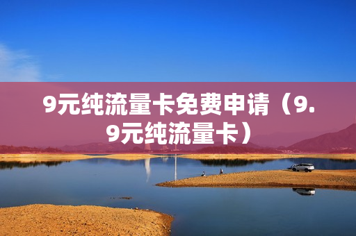 9元纯流量卡免费申请（9.9元纯流量卡）