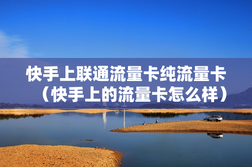 快手上联通流量卡纯流量卡（快手上的流量卡怎么样）