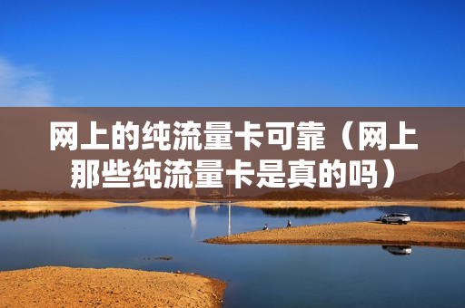 网上的纯流量卡可靠（网上那些纯流量卡是真的吗）