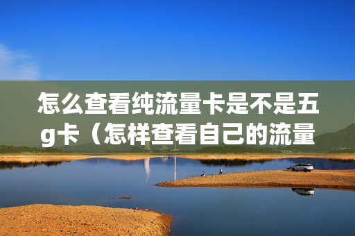 怎么查看纯流量卡是不是五g卡（怎样查看自己的流量是不是5g）