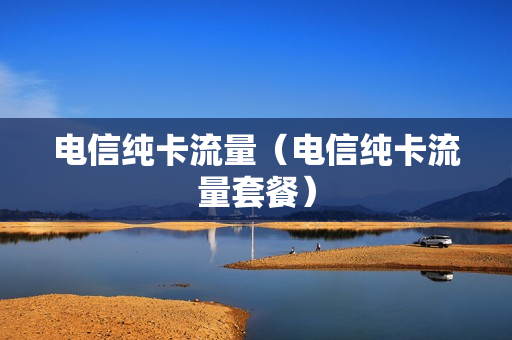 电信纯卡流量（电信纯卡流量套餐）