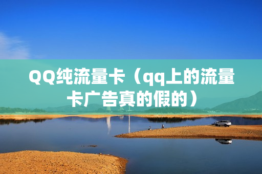 QQ纯流量卡（qq上的流量卡广告真的假的）