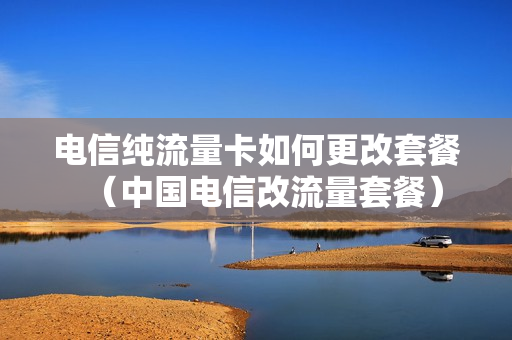 电信纯流量卡如何更改套餐（中国电信改流量套餐）